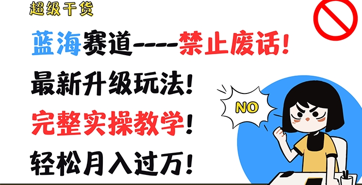 超级干货，蓝海赛道-禁止废话，最新升级玩法，完整实操教学，轻松月入过万-创客聚集地
