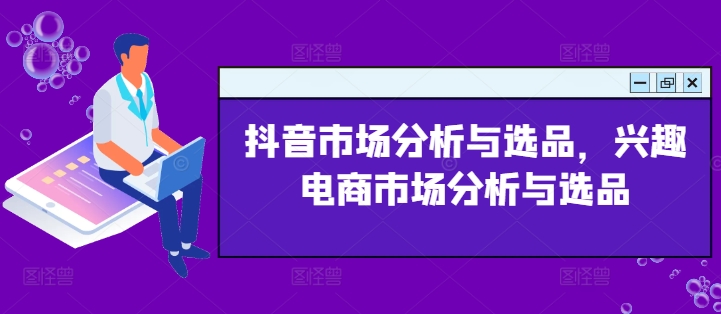 抖音市场分析与选品，兴趣电商市场分析与选品-创客聚集地