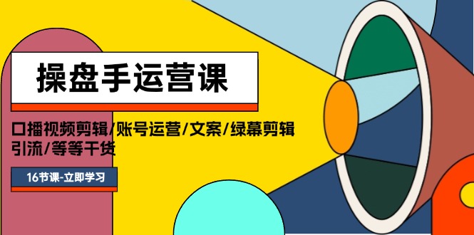 （11803期）操盘手运营课程：口播视频剪辑/账号运营/文案/绿幕剪辑/引流/干货/16节-创客聚集地