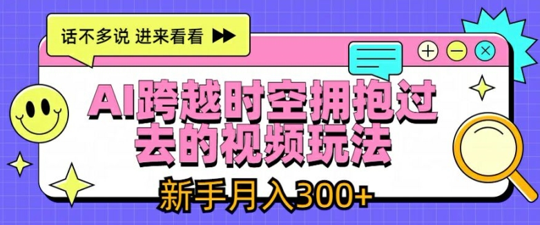 AI跨越时空拥抱过去的视频玩法，新手月入3000+-创客聚集地