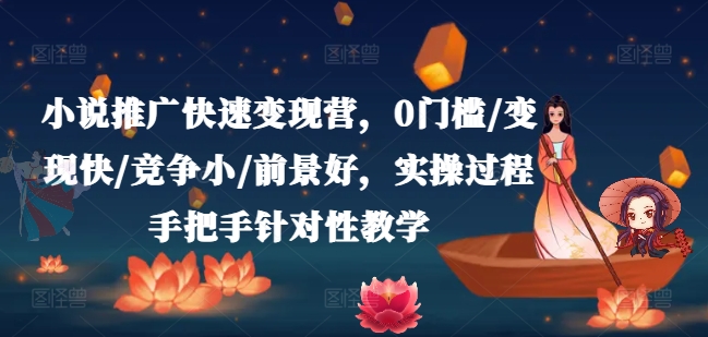 小说推广快速变现营，0门槛/变现快/竞争小/前景好，实操过程手把手针对性教学-创客聚集地
