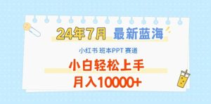 2024年7月最新蓝海赛道，小红书班本PPT项目，小白轻松上手，月入1W+-创客聚集地