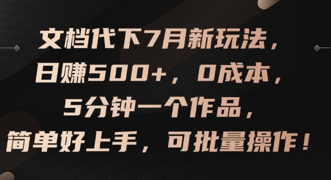 文档代下7月新玩法,日赚500+,0成本,5分钟一个作品,简单好上手,可批量操作-创客聚集地