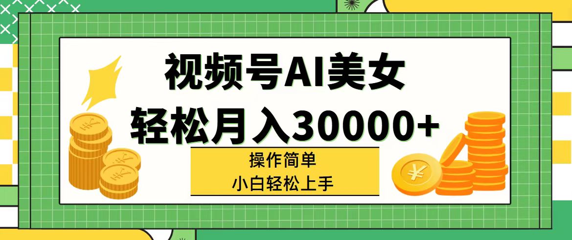 （11812期）视频号AI美女，轻松月入30000+,操作简单小白也能轻松上手-创客聚集地