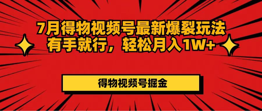 （11816期）7月得物视频号最新爆裂玩法有手就行，轻松月入1W+-创客聚集地