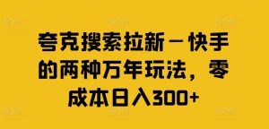 夸克搜索拉新—快手的两种万年玩法，零成本日入300+-创客聚集地