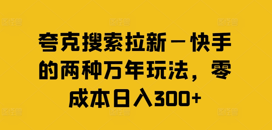夸克搜索拉新—快手的两种万年玩法，零成本日入300+-创客聚集地