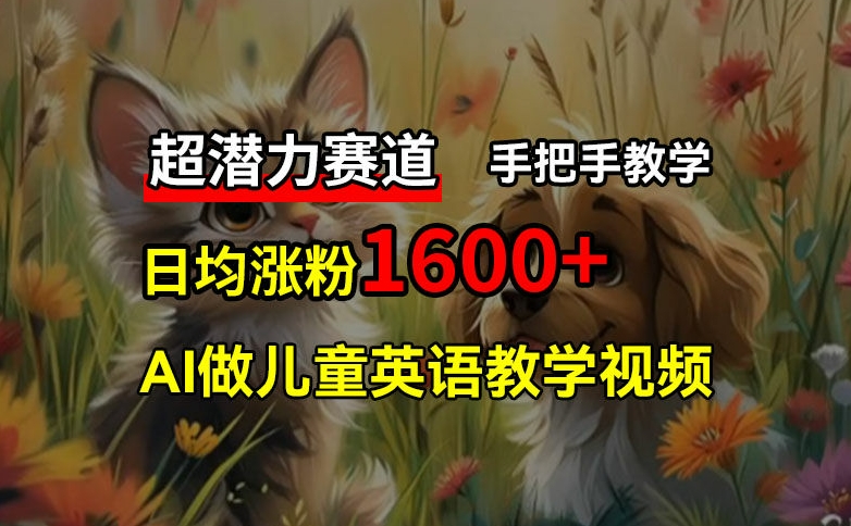 超潜力赛道，免费AI做儿童英语教学视频，3个月涨粉10w+，手把手教学，在家轻松获取被动收入-创客聚集地