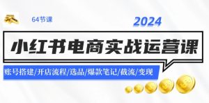 （11827期）2024小红书电商实战运营课：账号搭建/开店流程/选品/爆款笔记/截流/变现-创客聚集地