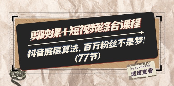 （11821期）剪映课+短视频综合课程：抖音底层算法，百万粉丝不是梦!（77节）-创客聚集地