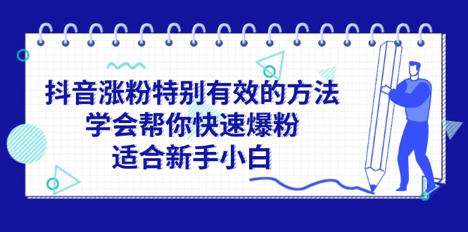 （11823期）抖音涨粉特别有效的方法，学会帮你快速爆粉，适合新手小白-创客聚集地