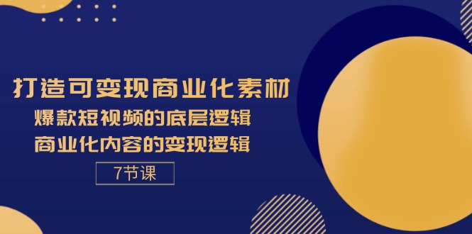（11829期）打造可变现商业化素材，爆款短视频的底层逻辑，商业化内容的变现逻辑-7节-创客聚集地