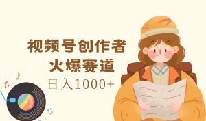 （11833期）视频号创作者，火爆赛道，日入1000+-创客聚集地