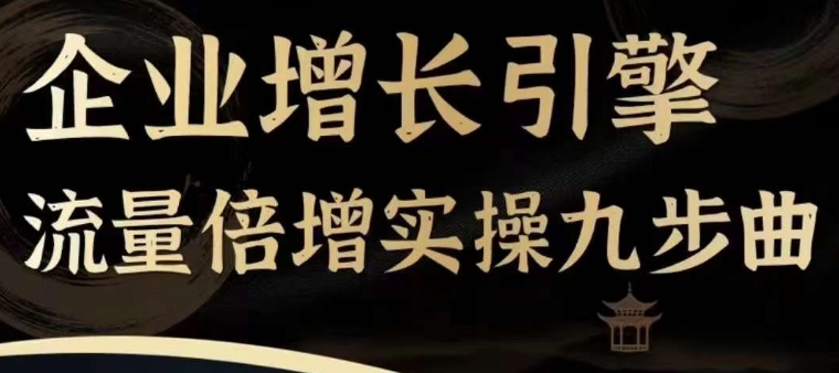 企业增长引擎流量倍增实操九步曲，一套课程帮你找到快速、简单、有效、可复制的获客+变现方式，-创客聚集地