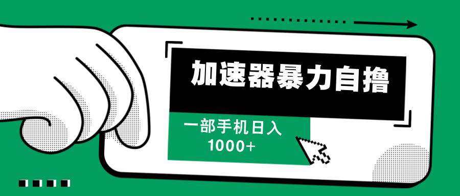 （12104期）加速器暴力自撸，一部手机轻松日入1000+-创客聚集地