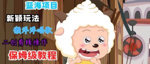 蓝海项目新颖玩法,懒洋洋唱歌 搬运剪辑操作,保姆级教程-创客聚集地