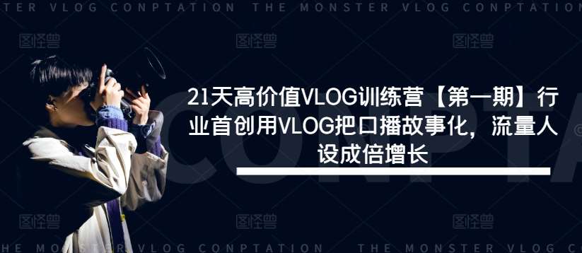 21天高价值VLOG训练营【第一期】行业首创用VLOG把口播故事化，流量人设成倍增长-创客聚集地
