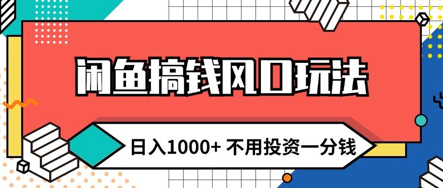 （12112期）闲鱼搞钱风口玩法 日入1000+ 不用投资一分钱 新手小白轻松上手-创客聚集地