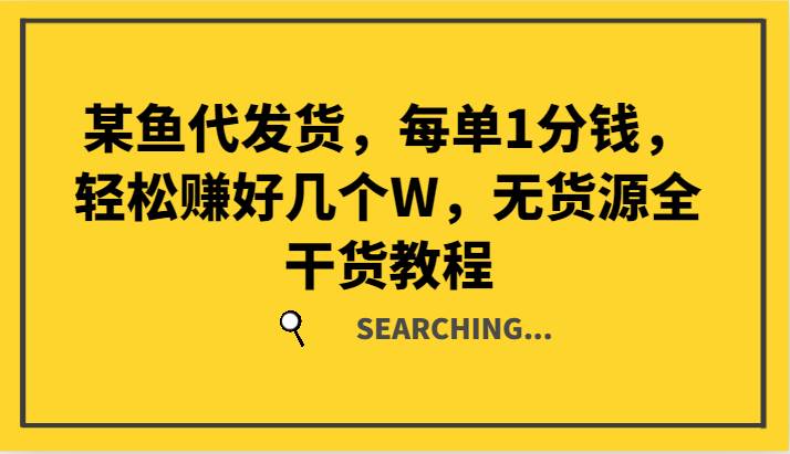 某鱼代发货，每单1分钱，轻松赚好几个W，无货源全干货教程-创客聚集地
