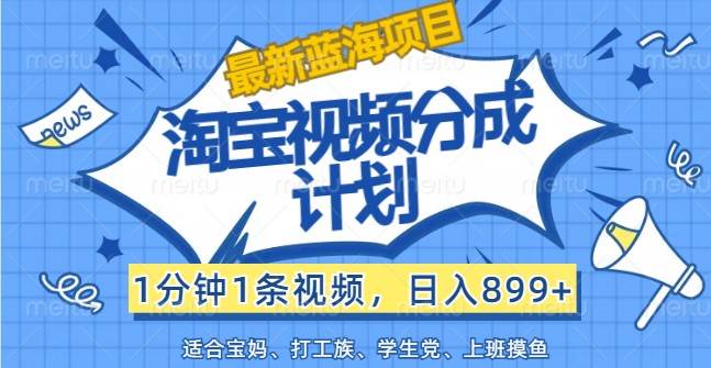 最新蓝海项目淘宝视频分成计划，1分钟1条视频，日入899+，有手就行-创客聚集地
