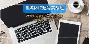 （12115期）自媒体IP-起号实战班：教你如何靠打造设计个人IP，年赚到100万！-创客聚集地