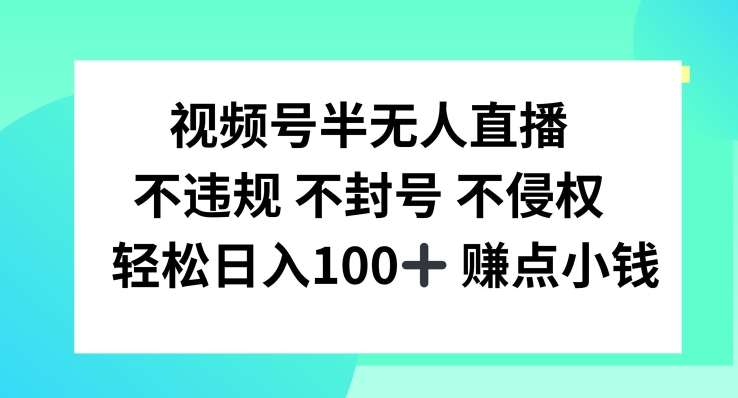 视频号半无人直播，不违规不封号，轻松日入100+【揭秘】-创客聚集地