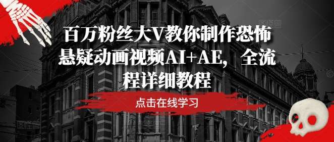 百万粉丝大V教你制作恐怖悬疑动画视频AI+AE，全流程详细教程-创客聚集地