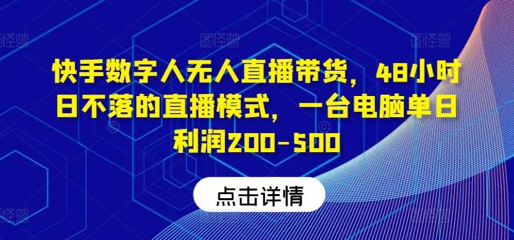 快手数字人无人直播带货，48小时日不落的直播模式，一台电脑单日利润200-500-创客聚集地