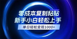 （12121期）0成本复制粘贴，小白轻松上手，无脑日入1000+，可批量放大-创客聚集地