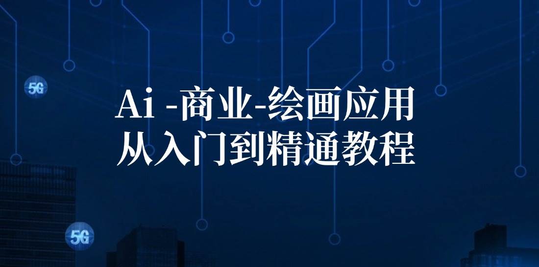 Ai商业绘画应用从入门到精通教程：Ai绘画/设计/摄影/电商/建筑-创客聚集地