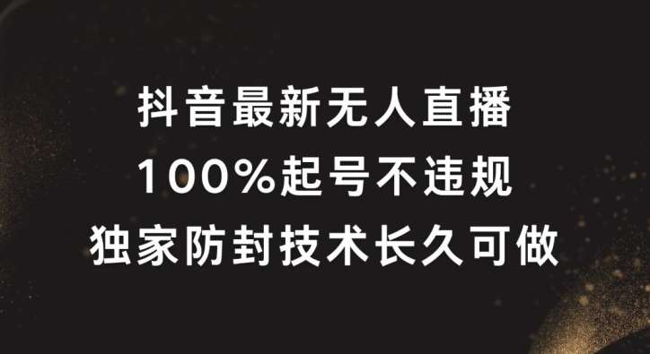 抖音最新无人直播，100%起号，独家防封技术长久可做【揭秘】-创客聚集地
