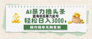 (12122期)最新玩法AI暴力撸头条,零基础也可轻松日入3000+,当天起号,第二天见…-创客聚集地