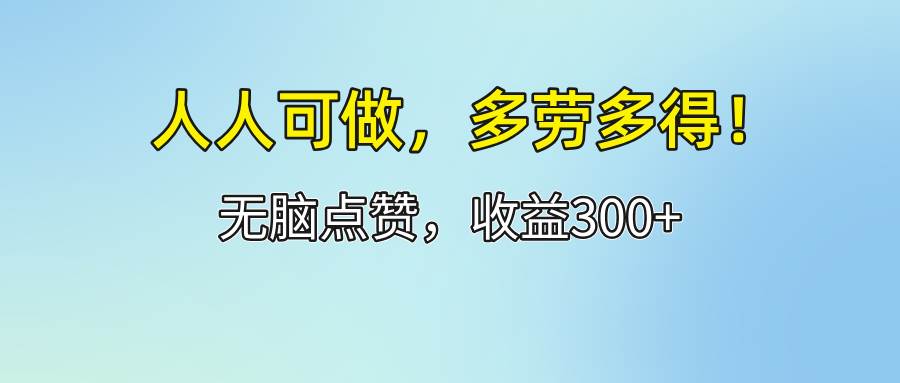 （12126期）人人可做！轻松点赞，收益300+，多劳多得！-创客聚集地