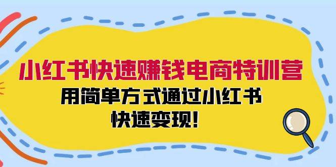 （12133期）小红书快速赚钱电商特训营：用简单方式通过小红书快速变现！-创客聚集地