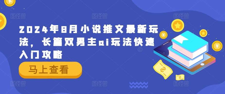 2024年8月小说推文最新玩法，长篇双男主ai玩法快速入门攻略-创客聚集地