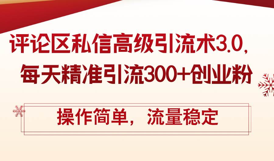 （12145期）评论区私信高级引流术3.0，每天精准引流300+创业粉，操作简单，流量稳定-创客聚集地