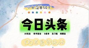 （12143期）AI头条，有手就会，0成本无门槛，纯搬运，小白单号简单破万-创客聚集地