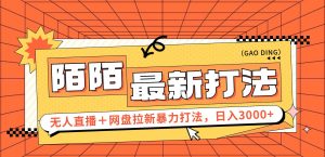 （12148期）日入3000+，陌陌最新无人直播＋网盘拉新打法，落地教程-创客聚集地