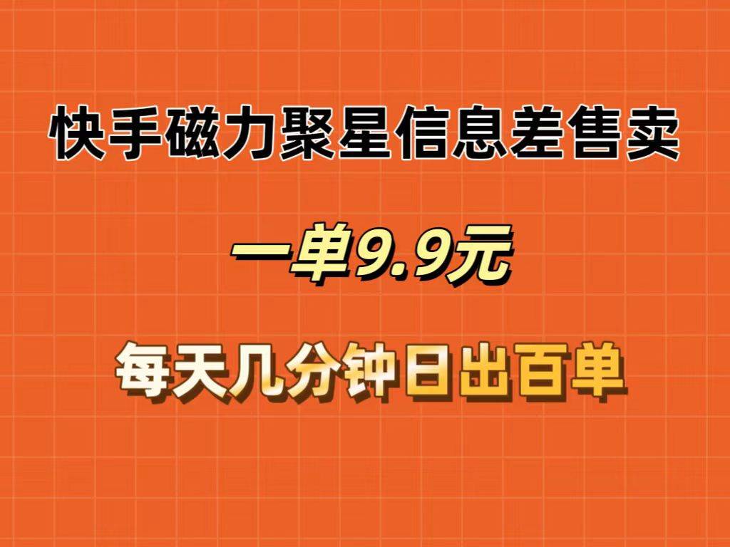 （12150期）快手磁力聚星信息差售卖，一单9.9.每天几分钟，日出百单-创客聚集地