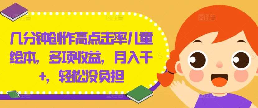 几分钟创作高点击率儿童绘本，多项收益，月入千+，轻松没负担【揭秘】-创客聚集地