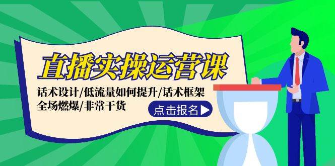 （12153期）直播实操运营课：话术设计/低流量如何提升/话术框架/全场燃爆/非常干货-创客聚集地
