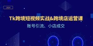 （12152期）Tk跨境短视频实战&跨境店运营课：账号引流、小店成交-创客聚集地