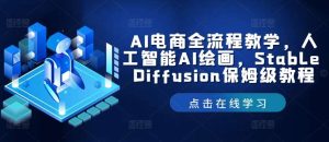 AI电商全流程教学，人工智能AI绘画，Stable Diffusion保姆级教程-创客聚集地