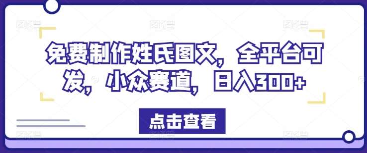 免费制作姓氏图文，全平台可发，小众赛道，日入300+【揭秘】-创客聚集地