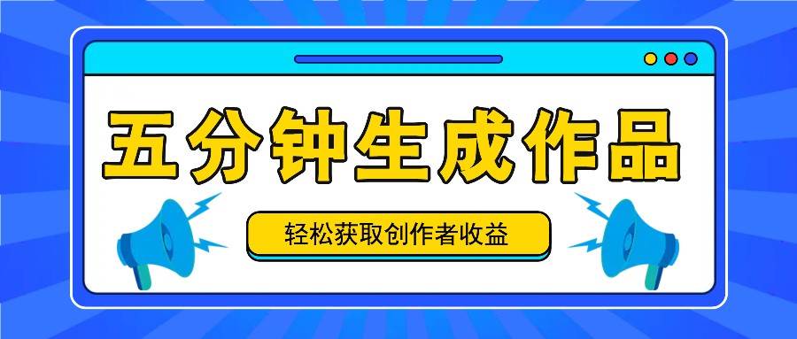 五分钟内即可生成一个原创作品，每日获取创作者收益100-300+！-创客聚集地
