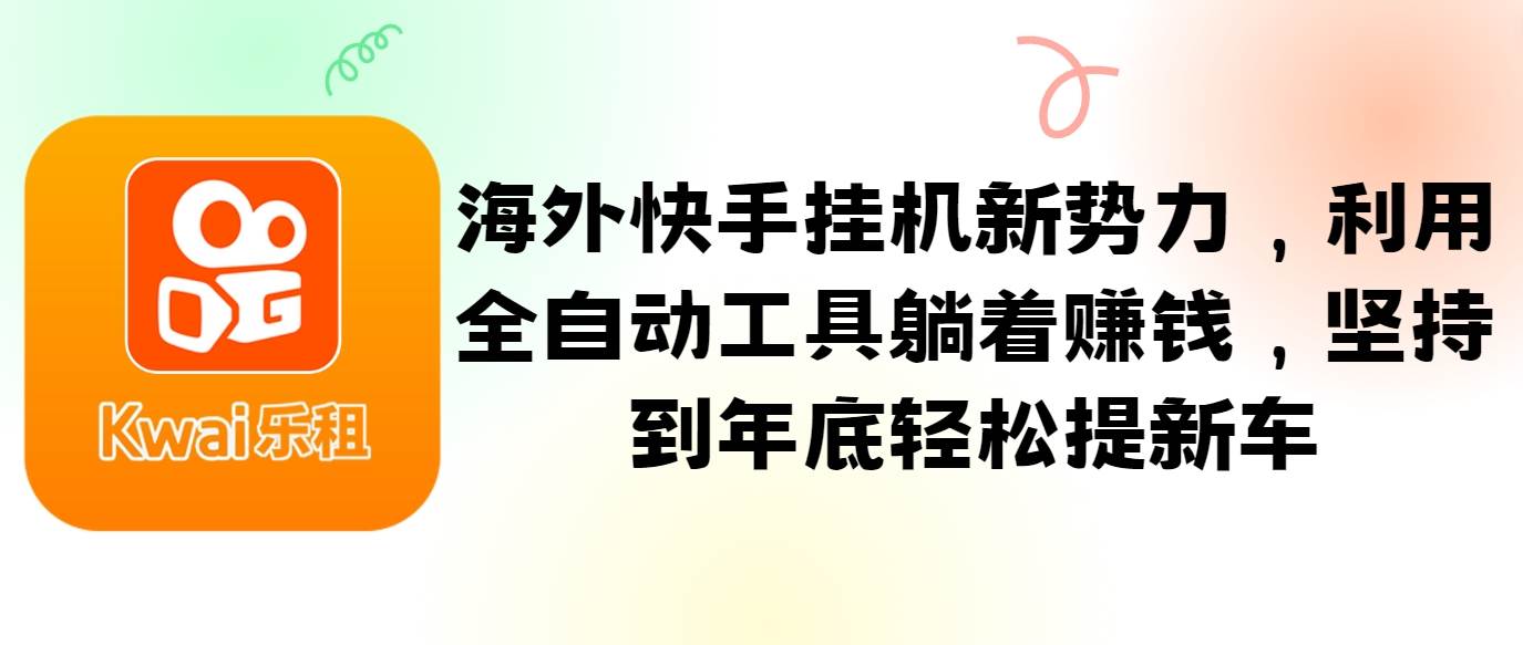 海外快手挂机新势力，利用全自动工具躺着赚钱，坚持到年底轻松提新车-创客聚集地