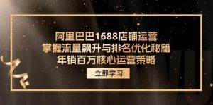 （12184期）阿里巴巴1688店铺运营，掌握流量飙升与排名优化秘籍 年销百万核心运营策略-创客聚集地