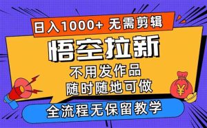 （12182期）悟空拉新日入1000+无需剪辑当天上手，一部手机随时随地可做，全流程无…-创客聚集地