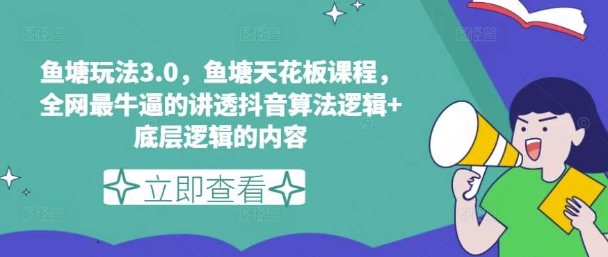 鱼塘玩法3.0，鱼塘天花板课程，全网最牛逼的讲透抖音算法逻辑+底层逻辑的内容（更新）-创客聚集地