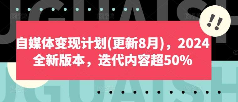 自媒体变现计划(更新8月)，2024全新版本，迭代内容超50%-创客聚集地